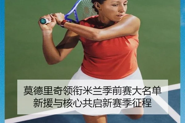 莫德里奇领衔米兰季前赛大名单 新援与核心共启新赛季征程