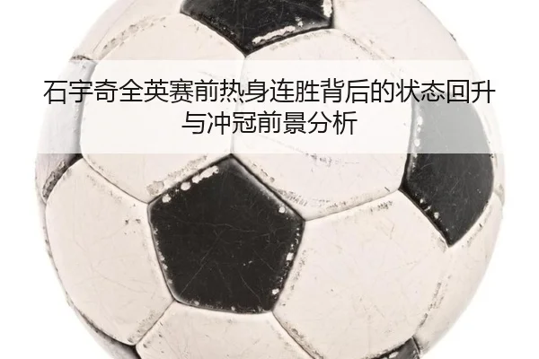 石宇奇全英赛前热身连胜背后的状态回升与冲冠前景分析